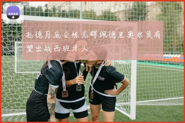 孔德月底合练无碍佩德里奥尔莫有望出战西班牙人