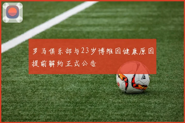 罗马俱乐部与23岁博维因健康原因提前解约正式公告