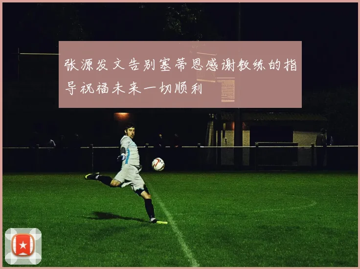 张源发文告别塞蒂恩感谢教练的指导祝福未来一切顺利