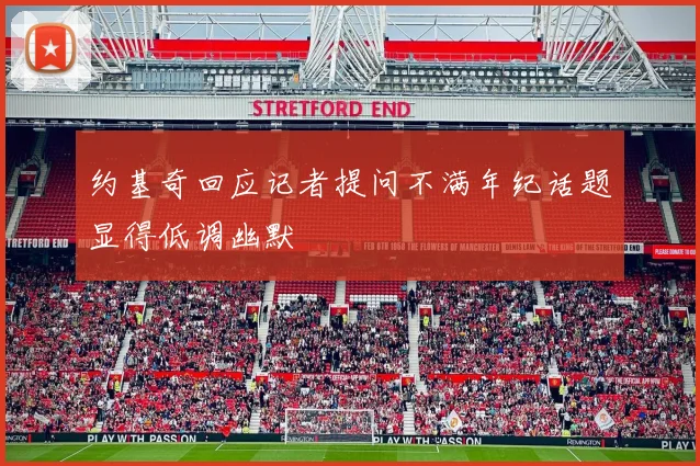 约基奇回应记者提问不满年纪话题显得低调幽默