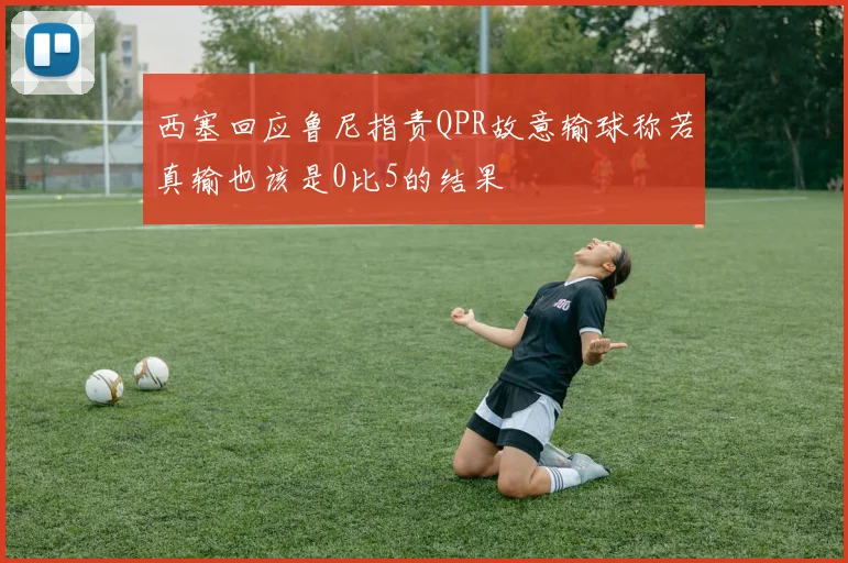 西塞回应鲁尼指责QPR故意输球称若真输也该是0比5的结果