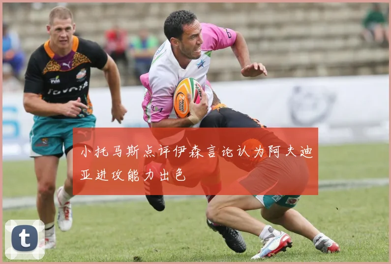 小托马斯点评伊森言论认为阿夫迪亚进攻能力出色