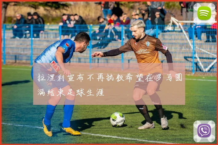 拉涅利宣布不再执教希望在罗马圆满结束足球生涯