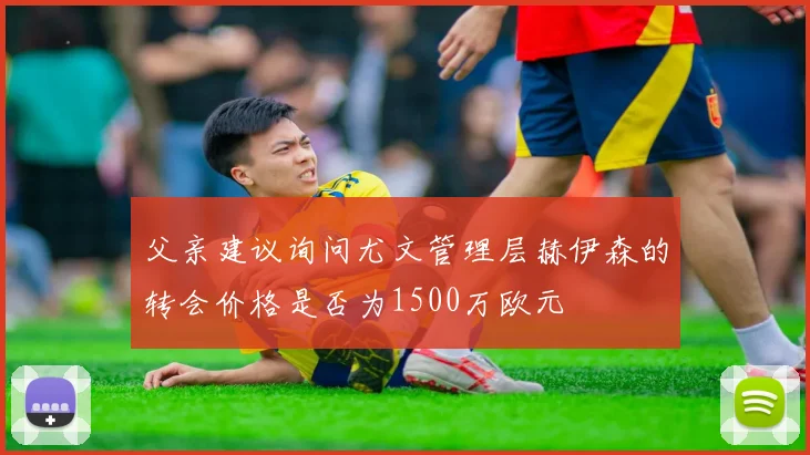 父亲建议询问尤文管理层赫伊森的转会价格是否为1500万欧元