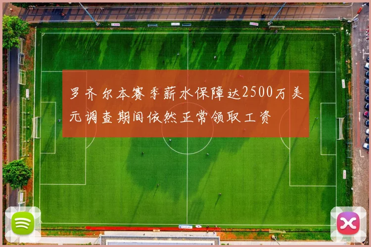 罗齐尔本赛季薪水保障达2500万美元调查期间依然正常领取工资