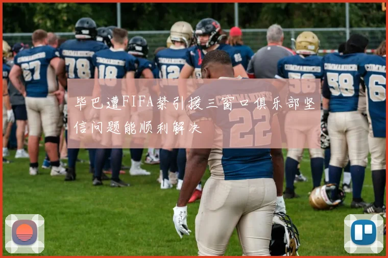 毕巴遭FIFA禁引援三窗口俱乐部坚信问题能顺利解决