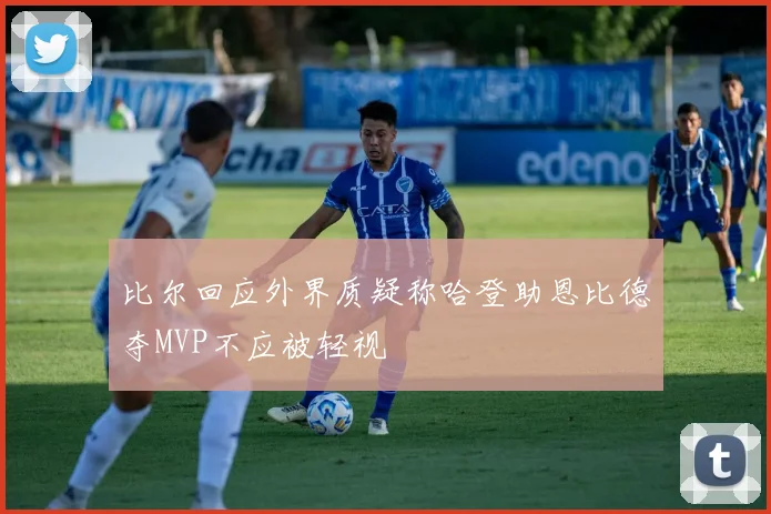 比尔回应外界质疑称哈登助恩比德夺MVP不应被轻视